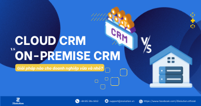 Cloud CRM và On-Premise CRM: Lựa chọn nào phù hợp với doanh nghiệp?