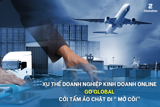 Xu thế doanh nghiệp Kinh doanh Online Go global: Cởi tấm áo chật đi “Mở cõi”